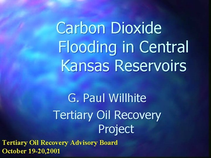 Carbon Dioxide Flooding in Central Kansas Reservoirs G. Paul Willhite Tertiary Oil Recovery Project