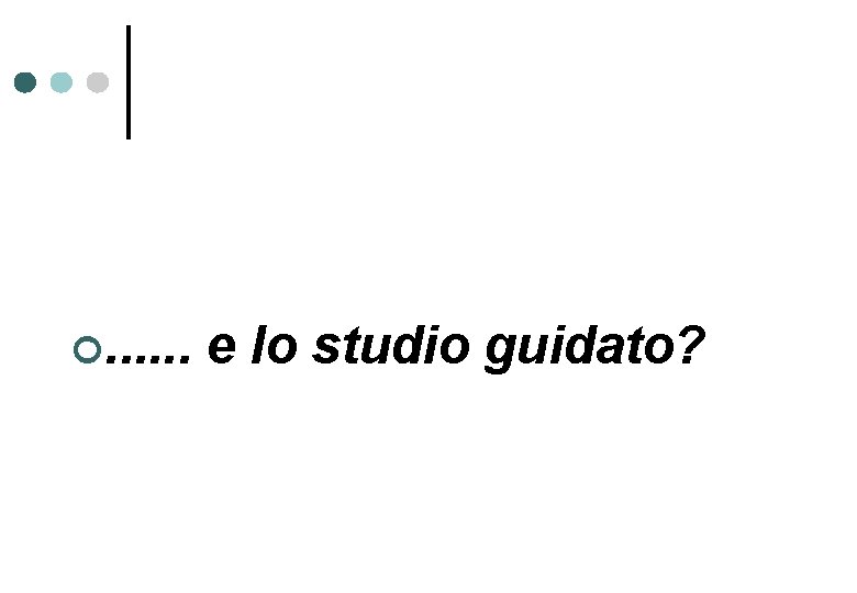 . . . e lo studio guidato? 