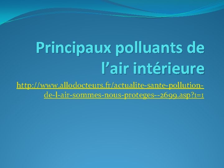 Principaux polluants de l’air intérieure http: //www. allodocteurs. fr/actualite-sante-pollutionde-l-air-sommes-nous-proteges--2699. asp? 1=1 