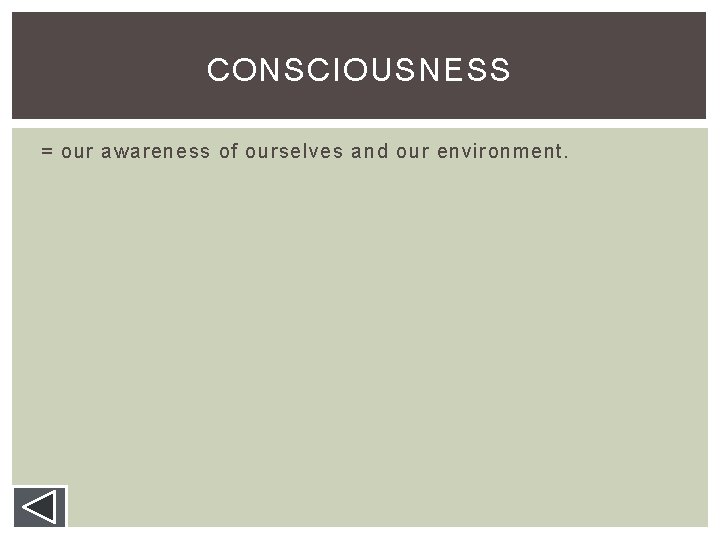 CONSCIOUSNESS = our awareness of ourselves and our environment. CONSCIOUSNESS = our awareness of ourselves and our environment.