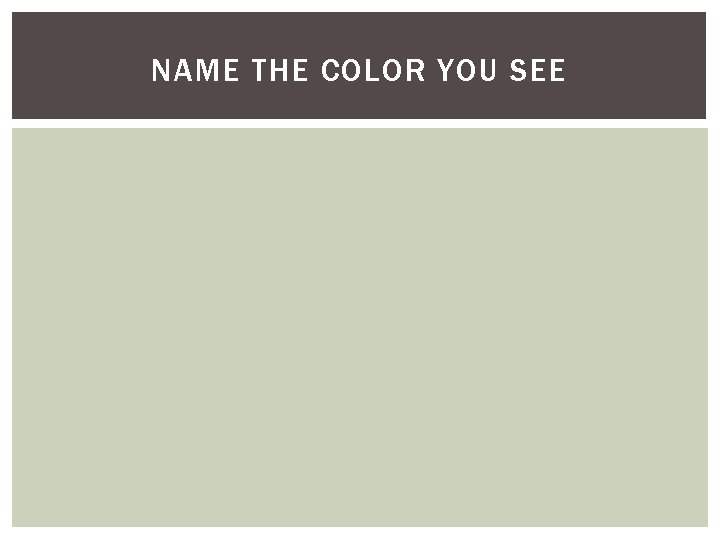 NAME THE COLOR YOU SEE NAME THE COLOR YOU SEE