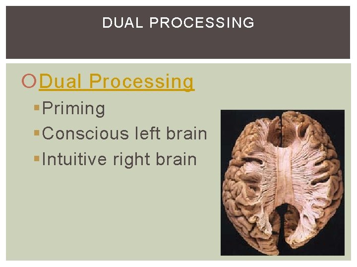 DUAL PROCESSING Dual Processing §Priming §Conscious left brain §Intuitive right brain DUAL PROCESSING Dual Processing §Priming §Conscious left brain §Intuitive right brain