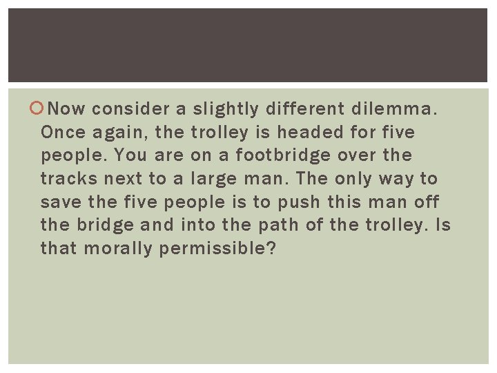 Now consider a slightly different dilemma. Once again, the trolley is headed for Now consider a slightly different dilemma. Once again, the trolley is headed for
