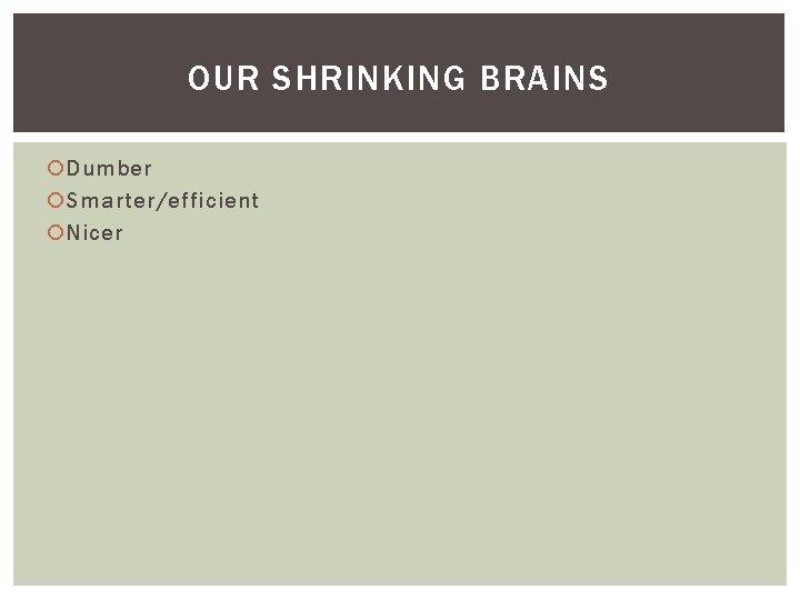 OUR SHRINKING BRAINS Dumber Smarter/efficient Nicer OUR SHRINKING BRAINS Dumber Smarter/efficient Nicer
