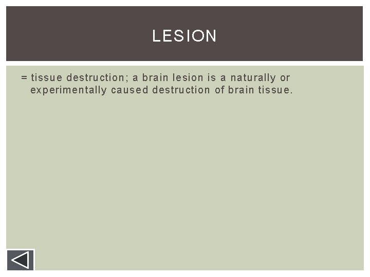 LESION = tissue destruction; a brain lesion is a naturally or experimentally caused destruction LESION = tissue destruction; a brain lesion is a naturally or experimentally caused destruction