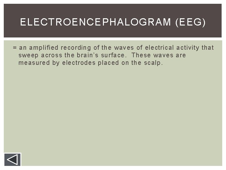 ELECTROENCEPHALOGRAM (EEG) = an amplified recording of the waves of electrical activity that sweep ELECTROENCEPHALOGRAM (EEG) = an amplified recording of the waves of electrical activity that sweep