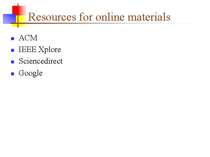 Resources for online materials n n ACM IEEE Xplore Sciencedirect Google 
