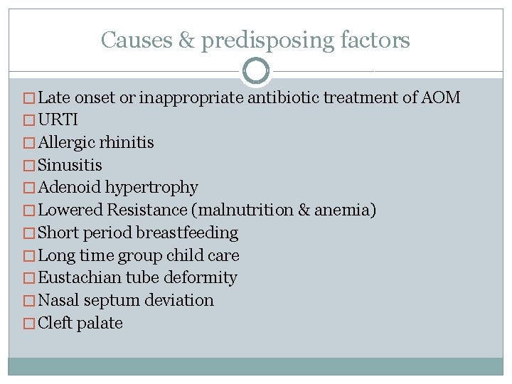 Causes & predisposing factors � Late onset or inappropriate antibiotic treatment of AOM �