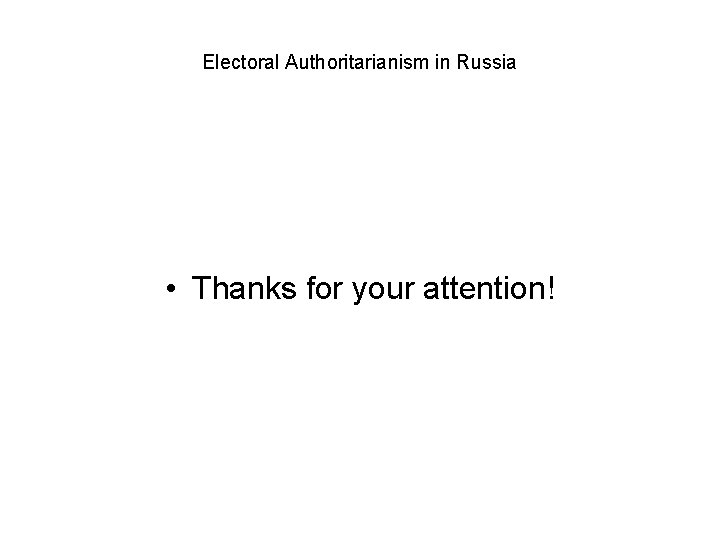 Electoral Authoritarianism in Russia • Thanks for your attention! 