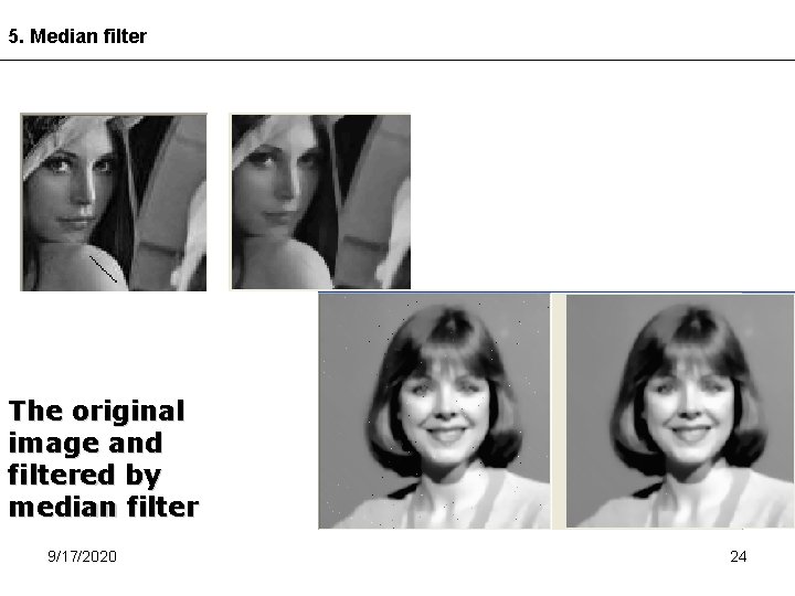 5. Median filter The original image and filtered by median filter 9/17/2020 24 