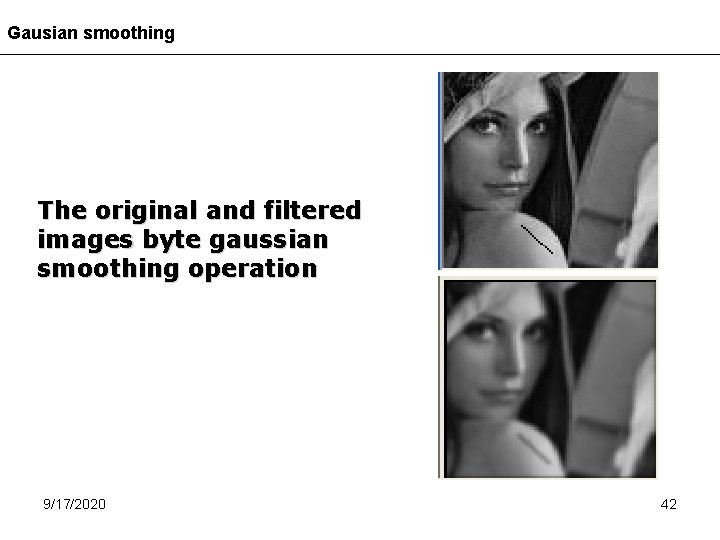 Gausian smoothing The original and filtered images byte gaussian smoothing operation 9/17/2020 42 