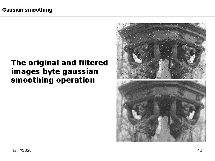 Gausian smoothing The original and filtered images byte gaussian smoothing operation 9/17/2020 43 