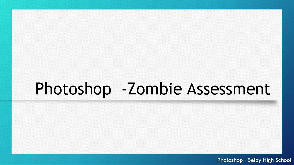 Photoshop -Zombie Assessment Photoshop – Selby High School 