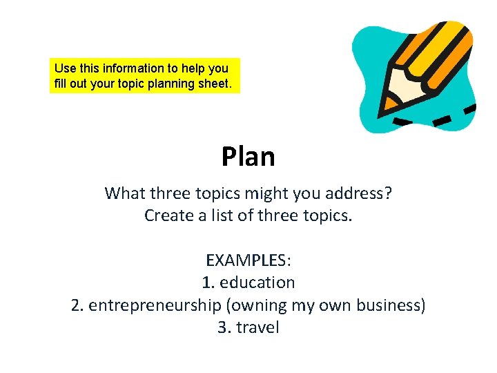 Use this information to help you fill out your topic planning sheet. Plan What Use this information to help you fill out your topic planning sheet. Plan What