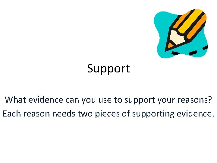 Support What evidence can you use to support your reasons? Each reason needs two Support What evidence can you use to support your reasons? Each reason needs two