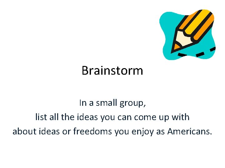 Brainstorm In a small group, list all the ideas you can come up with Brainstorm In a small group, list all the ideas you can come up with
