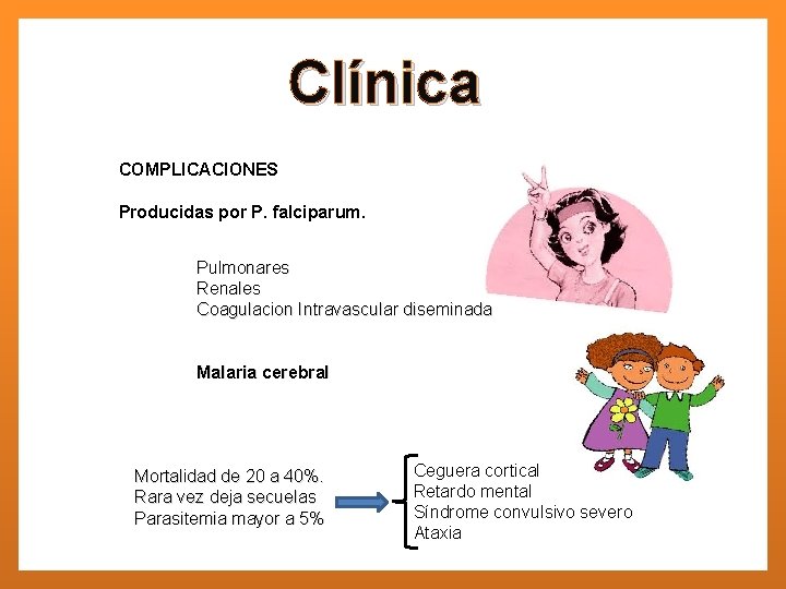 Clínica COMPLICACIONES Producidas por P. falciparum. Pulmonares Renales Coagulacion Intravascular diseminada Malaria cerebral Mortalidad