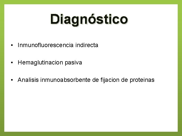 Diagnóstico • Inmunofluorescencia indirecta • Hemaglutinacion pasiva • Analisis inmunoabsorbente de fijacion de proteinas