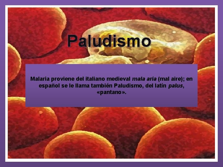 Paludismo Malaria proviene del italiano medieval mala aria (mal aire); en español se le