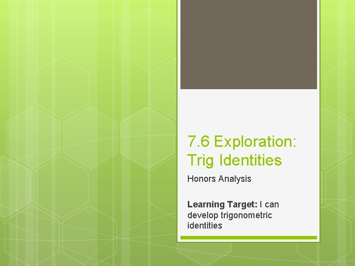 7. 6 Exploration: Trig Identities Honors Analysis Learning Target: I can develop trigonometric identities