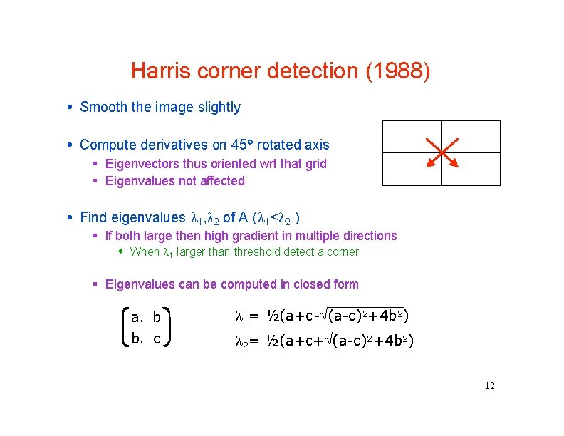 Harris corner detection (1988) Smooth the image slightly Compute derivatives on 45 rotated axis