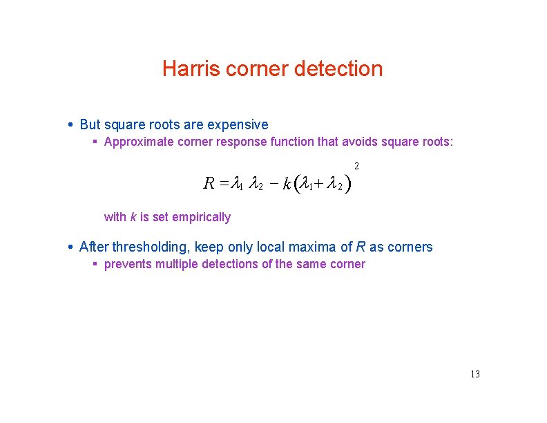 Harris corner detection But square roots are expensive Approximate corner response function that avoids
