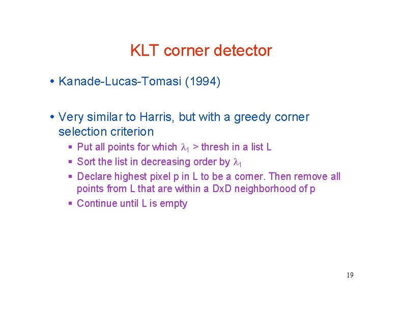 KLT corner detector Kanade-Lucas-Tomasi (1994) Very similar to Harris, but with a greedy corner