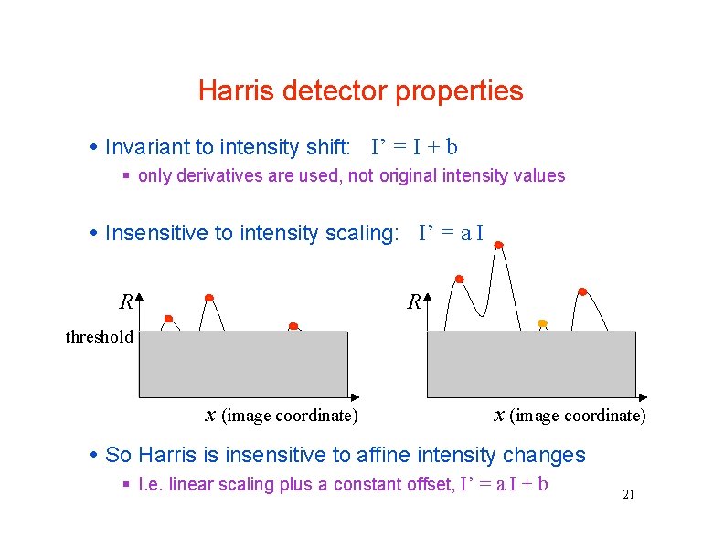 Harris detector properties Invariant to intensity shift: I’ = I + b only derivatives