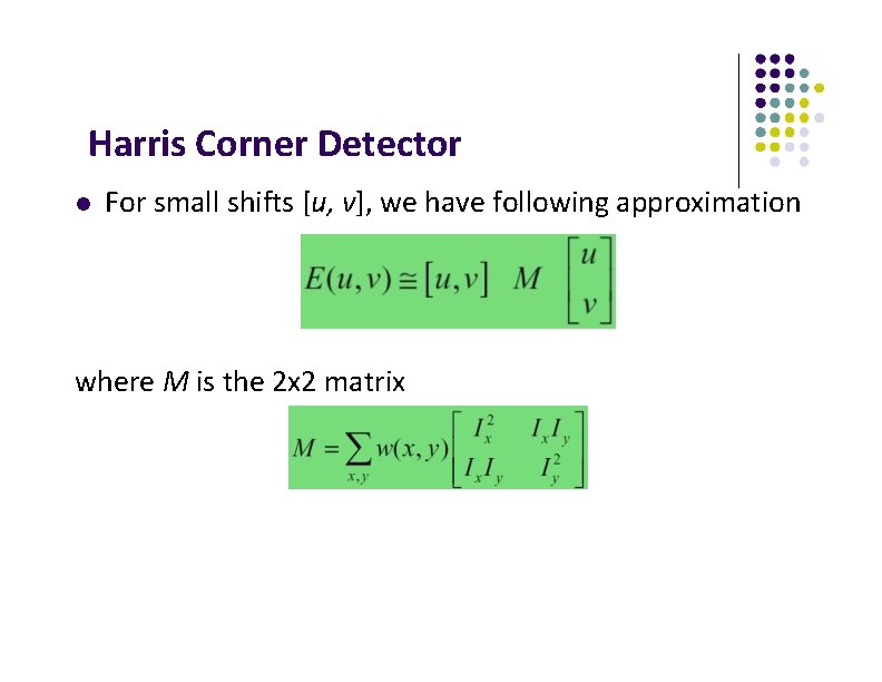 Harris Corner Detector For small shifts [u, v], we have following approximation where M