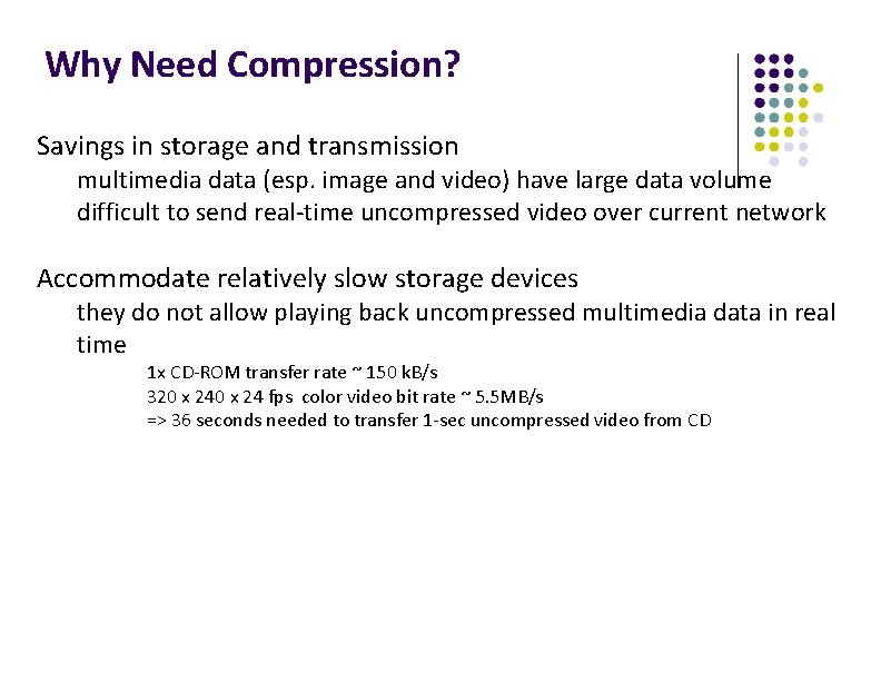 Why Need Compression? Savings in storage and transmission multimedia data (esp. image and video)