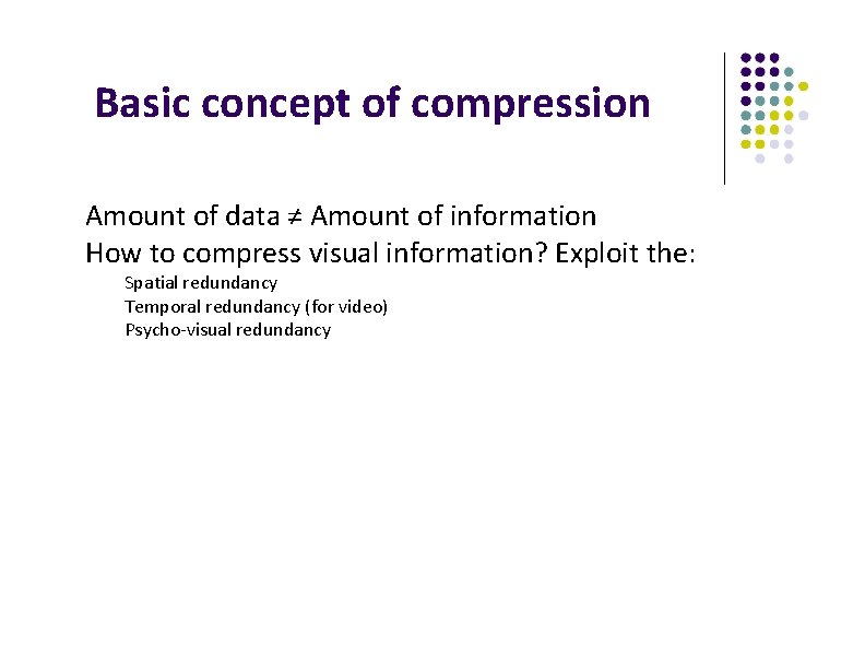 Basic concept of compression Amount of data ≠ Amount of information How to compress