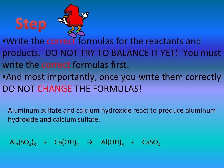 Step • Write the correct formulas for the reactants and products. DO NOT TRY