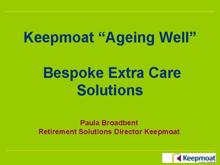 Keepmoat “Ageing Well” Bespoke Extra Care Solutions Paula Broadbent Retirement Solutions Director Keepmoat 