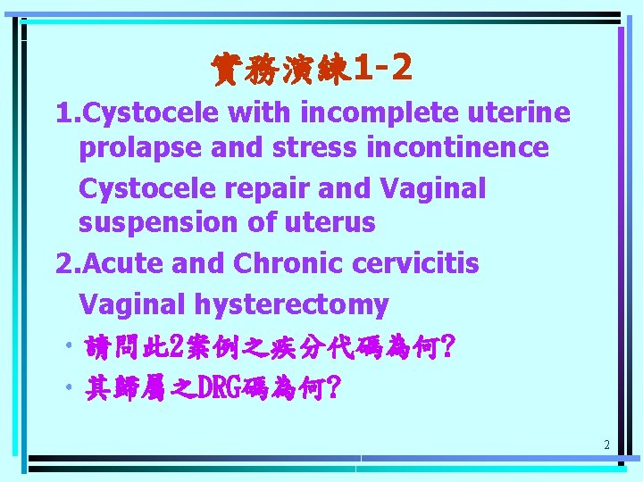 實務演練 1 -2 1. Cystocele with incomplete uterine prolapse and stress incontinence Cystocele repair