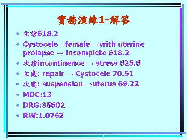 實務演練 1 -解答 • 主診 618. 2 • Cystocele→female →with uterine prolapse → incomplete