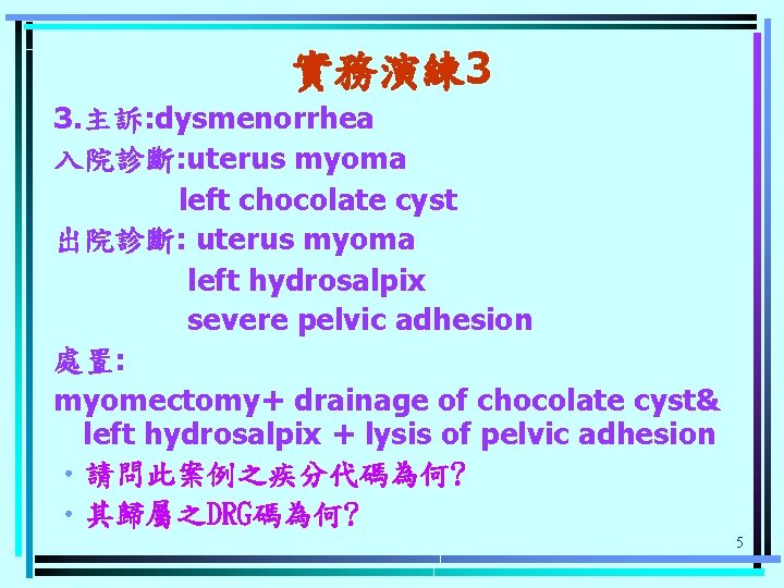 實務演練 3 3. 主訴: dysmenorrhea 入院診斷: uterus myoma left chocolate cyst 出院診斷: uterus myoma