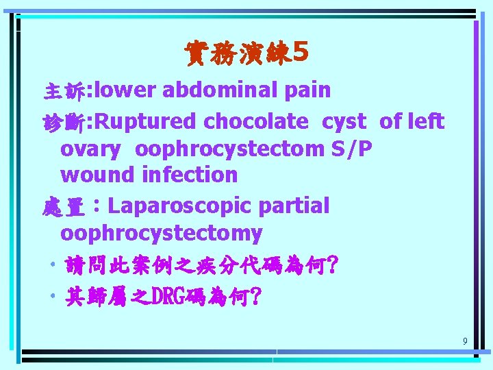 實務演練 5 主訴: lower abdominal pain 診斷: Ruptured chocolate cyst of left ovary oophrocystectom
