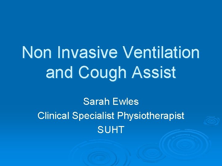 Non Invasive Ventilation and Cough Assist Sarah Ewles Clinical Specialist Physiotherapist SUHT 