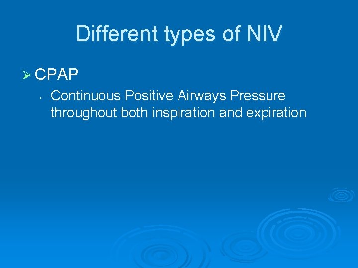 Different types of NIV Ø CPAP • Continuous Positive Airways Pressure throughout both inspiration