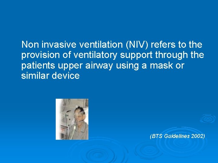 Non invasive ventilation (NIV) refers to the provision of ventilatory support through the patients
