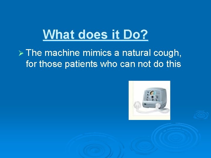 What does it Do? Ø The machine mimics a natural cough, for those patients