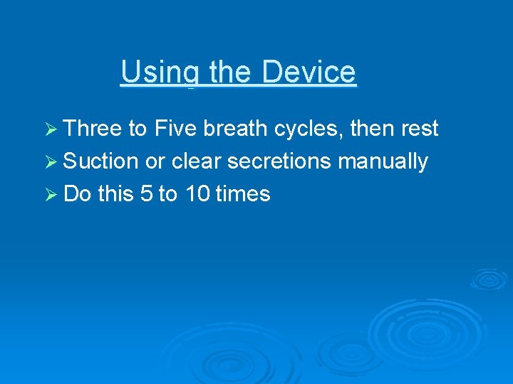 Using the Device Ø Three to Five breath cycles, then rest Ø Suction or