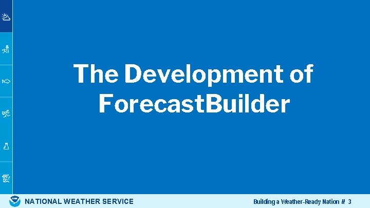 The Development of Forecast. Builder NATIONAL WEATHER SERVICE Building a Weather-Ready Nation // 3