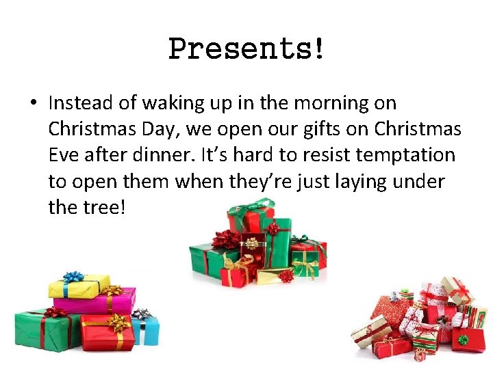 Presents! • Instead of waking up in the morning on Christmas Day, we open