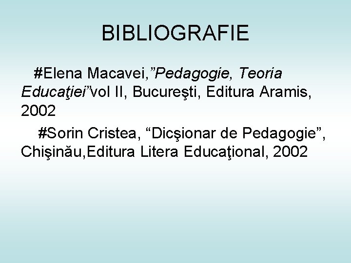 BIBLIOGRAFIE #Elena Macavei, ”Pedagogie, Teoria Educaţiei”vol II, Bucureşti, Editura Aramis, 2002 #Sorin Cristea, “Dicşionar