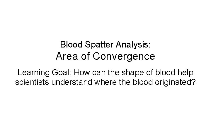 Blood Spatter Analysis: Area of Convergence Learning Goal: How can the shape of blood