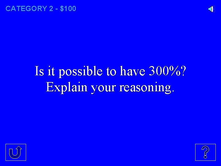 CATEGORY 2 - $100 Is it possible to have 300%? Explain your reasoning. 