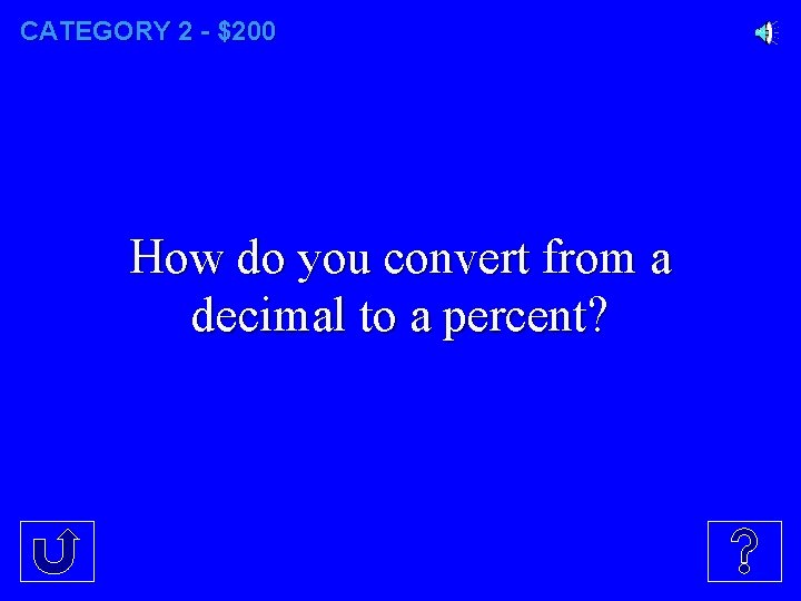 CATEGORY 2 - $200 How do you convert from a decimal to a percent?