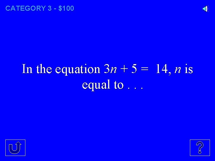 CATEGORY 3 - $100 In the equation 3 n + 5 = 14, n