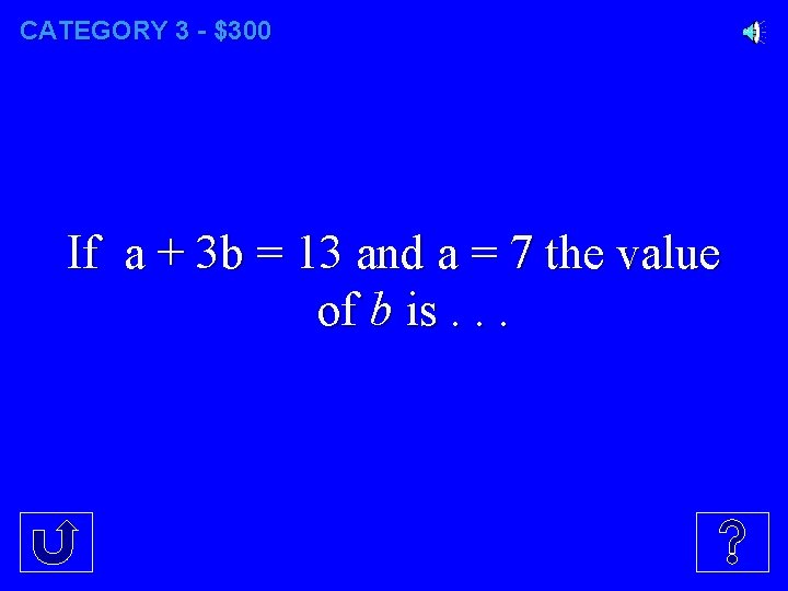 CATEGORY 3 - $300 If a + 3 b = 13 and a =